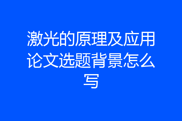 激光的原理及应用论文选题背景怎么写