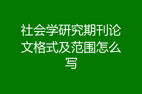 社会学研究期刊论文格式及范围怎么写
