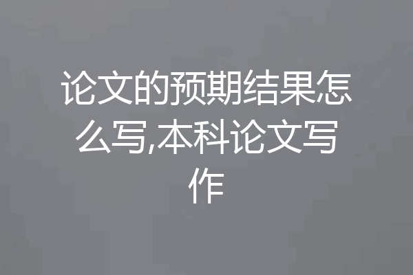 论文的预期结果怎么写,本科论文写作