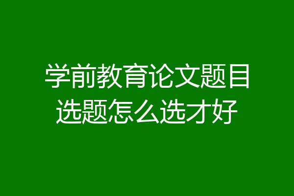 学前教育论文题目选题怎么选才好