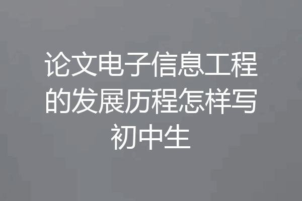 论文电子信息工程的发展历程怎样写初中生