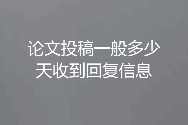 论文投稿一般多少天收到回复信息