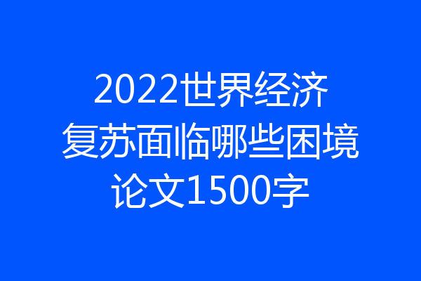 2022世界经济复苏面临哪些困境论文1500字