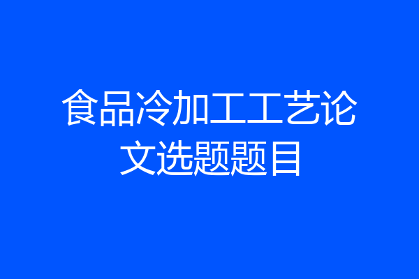 食品冷加工工艺论文选题题目