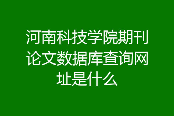 河南科技学院期刊论文数据库查询网址是什么