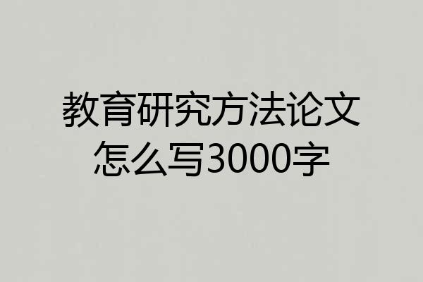 教育研究方法论文怎么写3000字