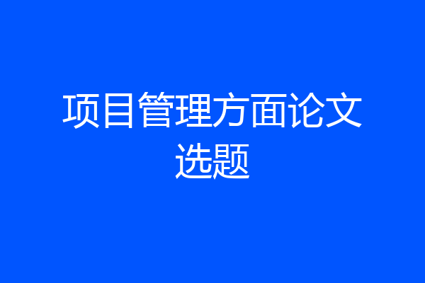 项目管理方面论文选题