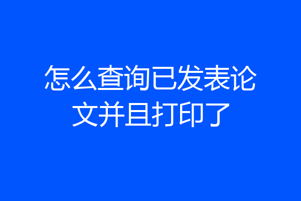 怎么查询已发表论文并且打印了