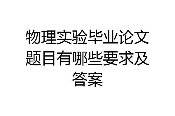 物理实验毕业论文题目有哪些要求及答案