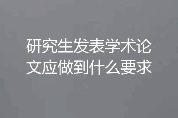 研究生发表学术论文应做到什么要求