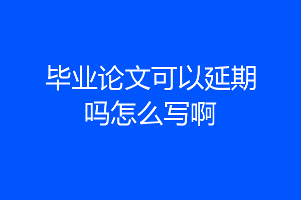 毕业论文可以延期吗怎么写啊