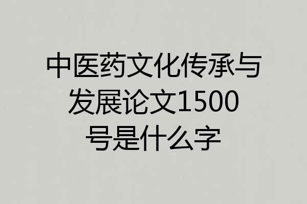 中医药文化传承与发展论文1500号是什么字