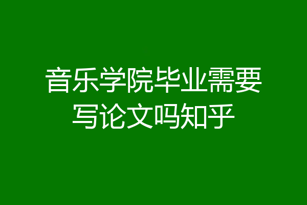 音乐学院毕业需要写论文吗知乎