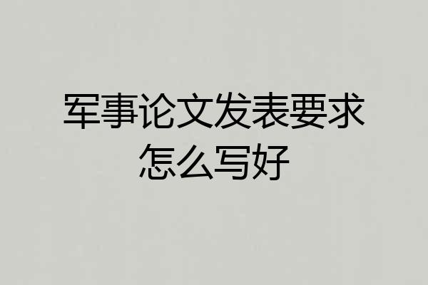 军事论文发表要求怎么写好