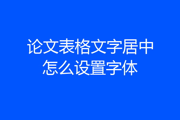 论文表格文字居中怎么设置字体