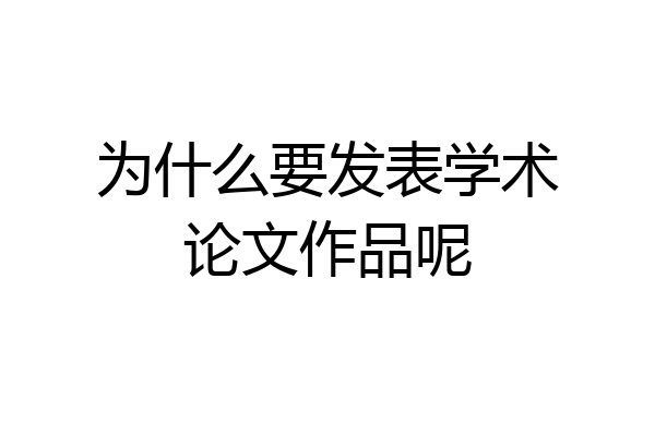 为什么要发表学术论文作品呢