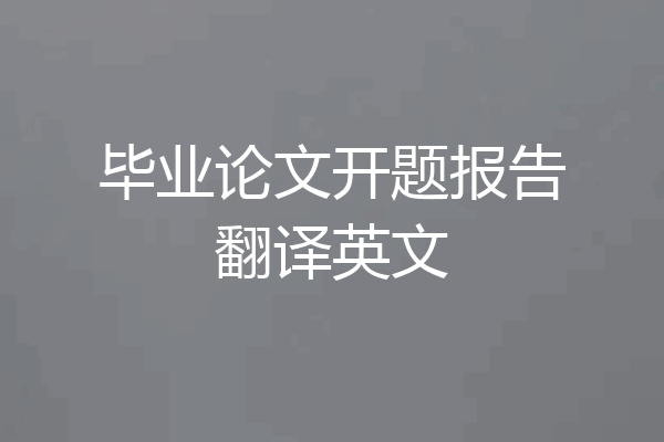 毕业论文开题报告翻译英文