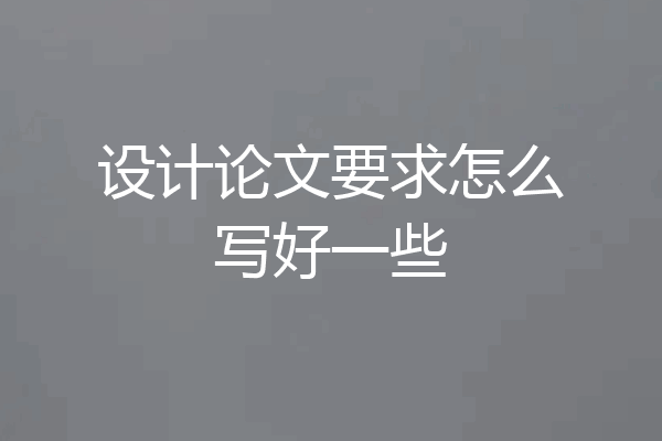 设计论文要求怎么写好一些