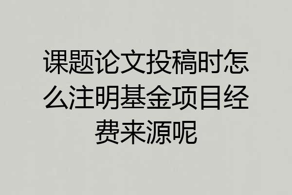 课题论文投稿时怎么注明基金项目经费来源呢