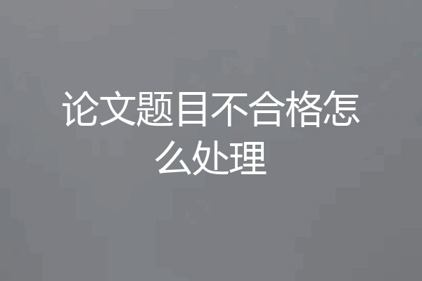 论文题目不合格怎么处理