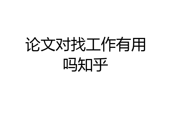 论文对找工作有用吗知乎