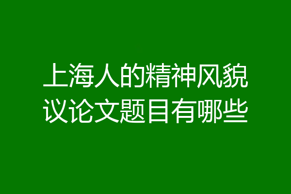 上海人的精神风貌议论文题目有哪些