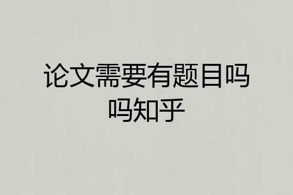 论文需要有题目吗吗知乎