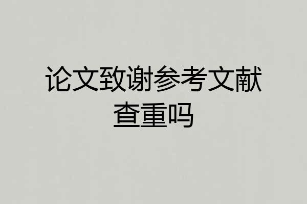 论文致谢参考文献查重吗
