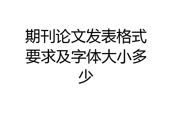 期刊论文发表格式要求及字体大小多少