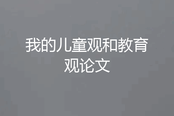 我的儿童观和教育观论文