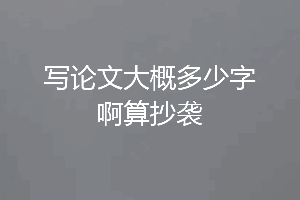 写论文大概多少字啊算抄袭