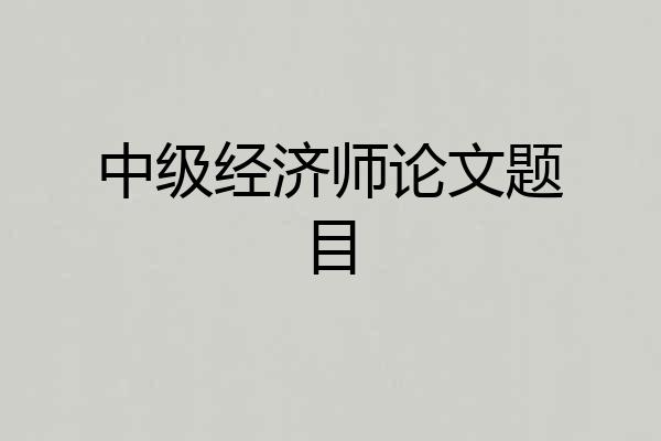 中级经济师论文题目