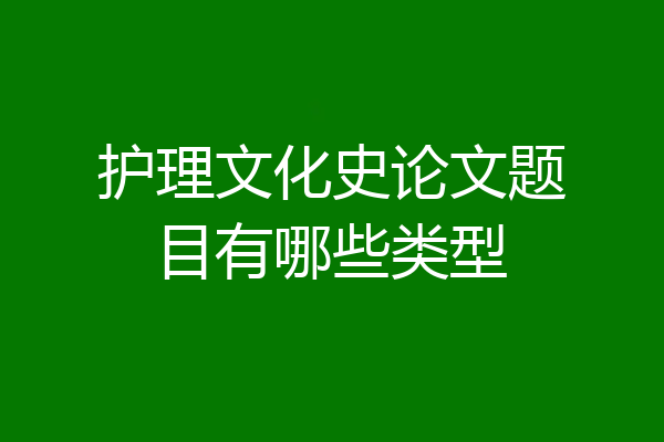 护理文化史论文题目有哪些类型