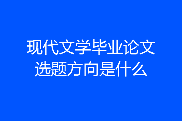 现代文学毕业论文选题方向是什么