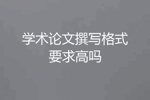 学术论文撰写格式要求高吗