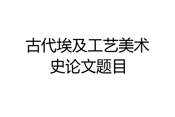 古代埃及工艺美术史论文题目