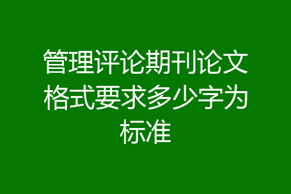 管理评论期刊论文格式要求多少字为标准