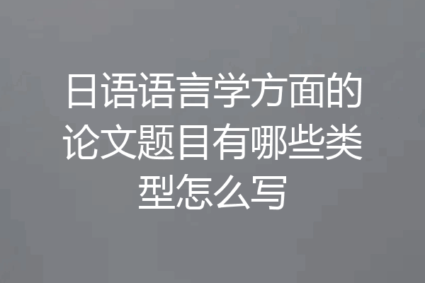 日语语言学方面的论文题目有哪些类型怎么写