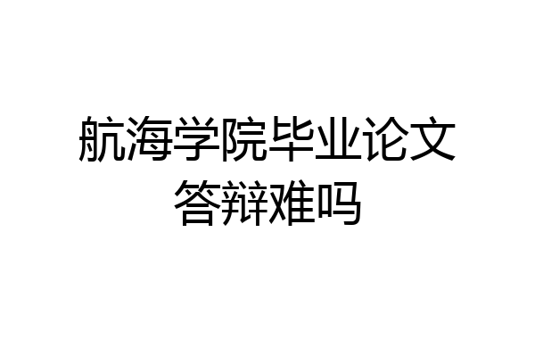 航海学院毕业论文答辩难吗