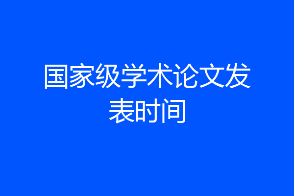 国家级学术论文发表时间