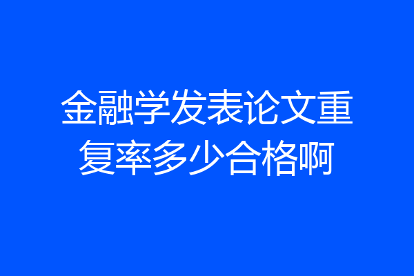 金融学发表论文重复率多少合格啊
