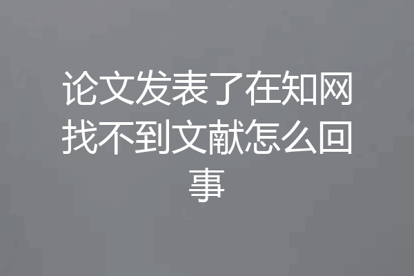 论文发表了在知网找不到文献怎么回事