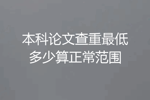 本科论文查重最低多少算正常范围
