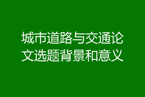城市道路与交通论文选题背景和意义