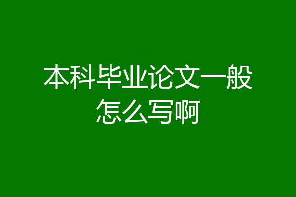 本科毕业论文一般怎么写啊