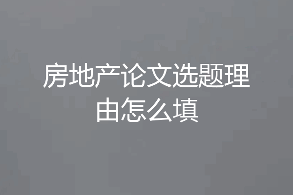 房地产论文选题理由怎么填