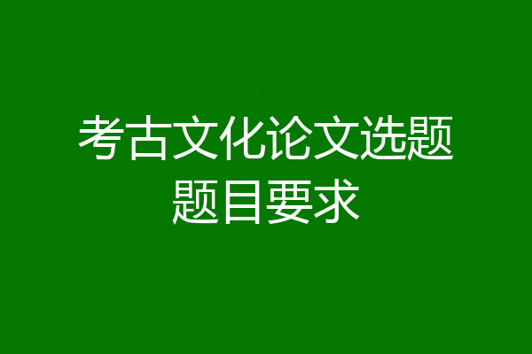 考古文化论文选题题目要求