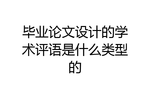 毕业论文设计的学术评语是什么类型的