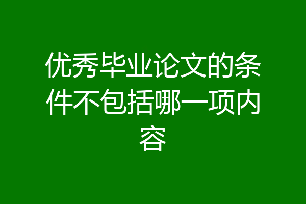 优秀毕业论文的条件不包括哪一项内容