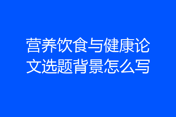 营养饮食与健康论文选题背景怎么写